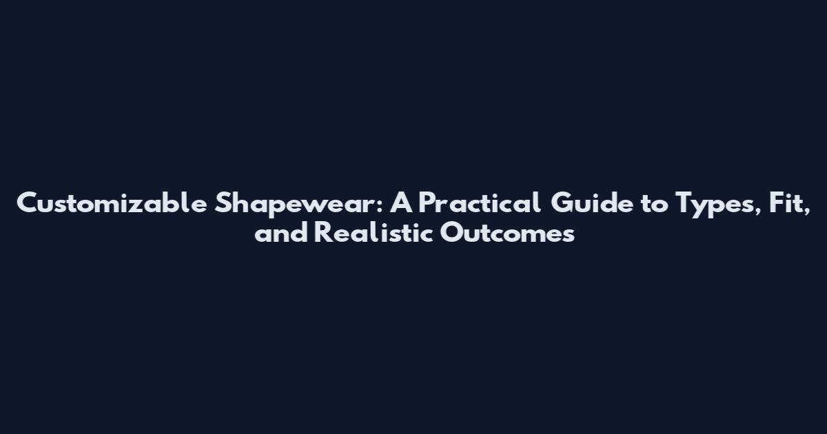 Customizable Shapewear: A Practical Guide to Types, Fit, and Realistic Outcomes