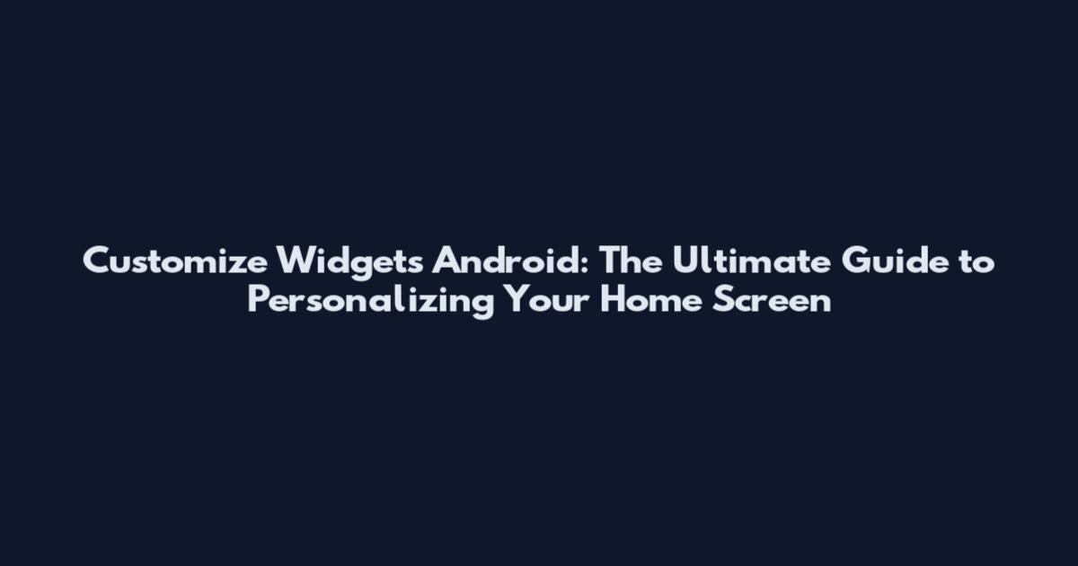Customize Widgets Android: The Ultimate Guide to Personalizing Your Home Screen