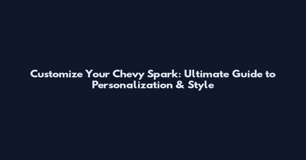Customize Your Chevy Spark: Ultimate Guide to Personalization & Style