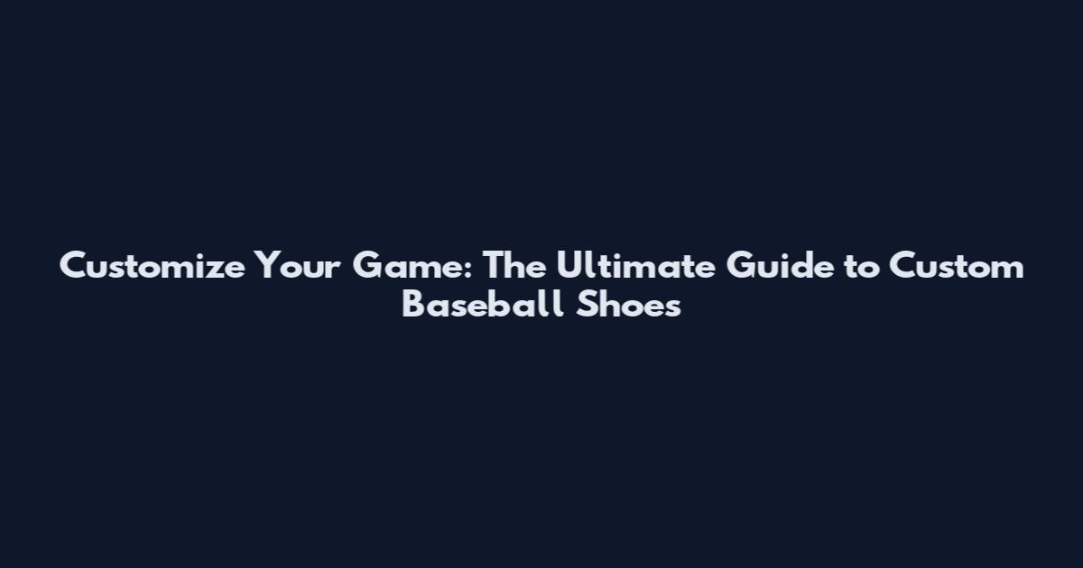 Customize Your Game: The Ultimate Guide to Custom Baseball Shoes