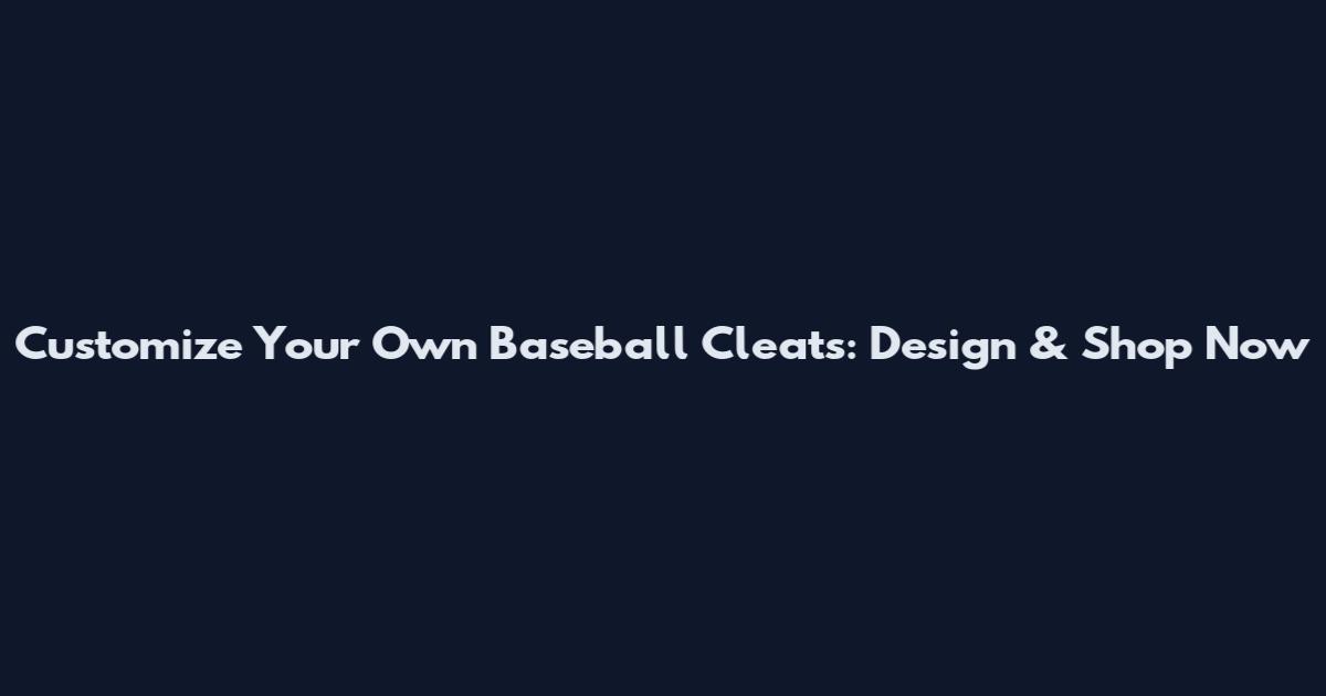 Customize Your Own Baseball Cleats: Design & Shop Now