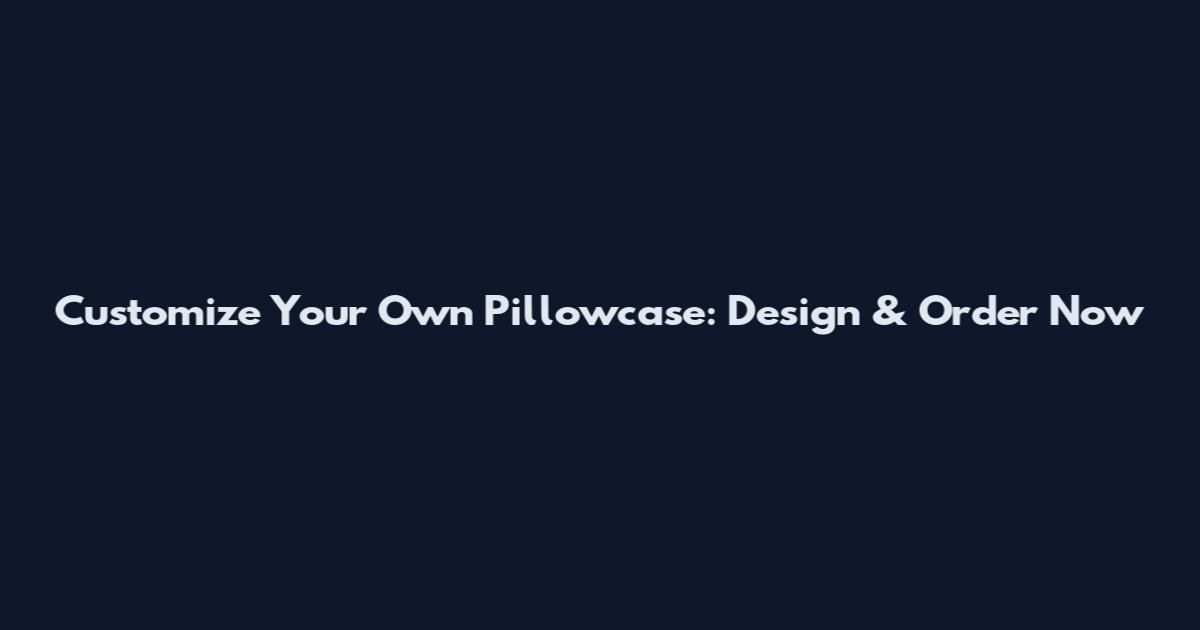 Customize Your Own Pillowcase: Design & Order Now