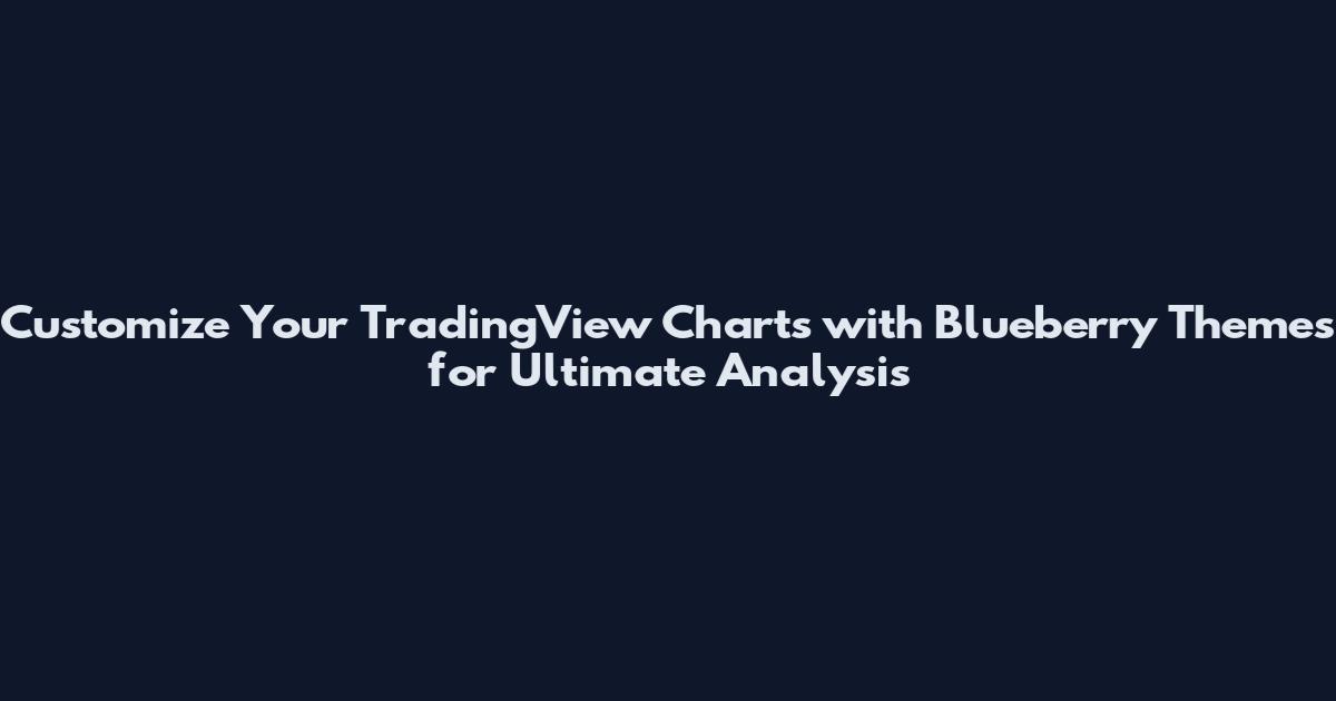 Customize Your TradingView Charts with Blueberry Themes for Ultimate Analysis