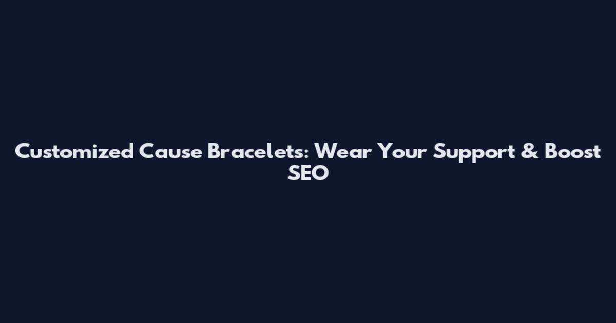 Customized Cause Bracelets: Wear Your Support & Boost SEO