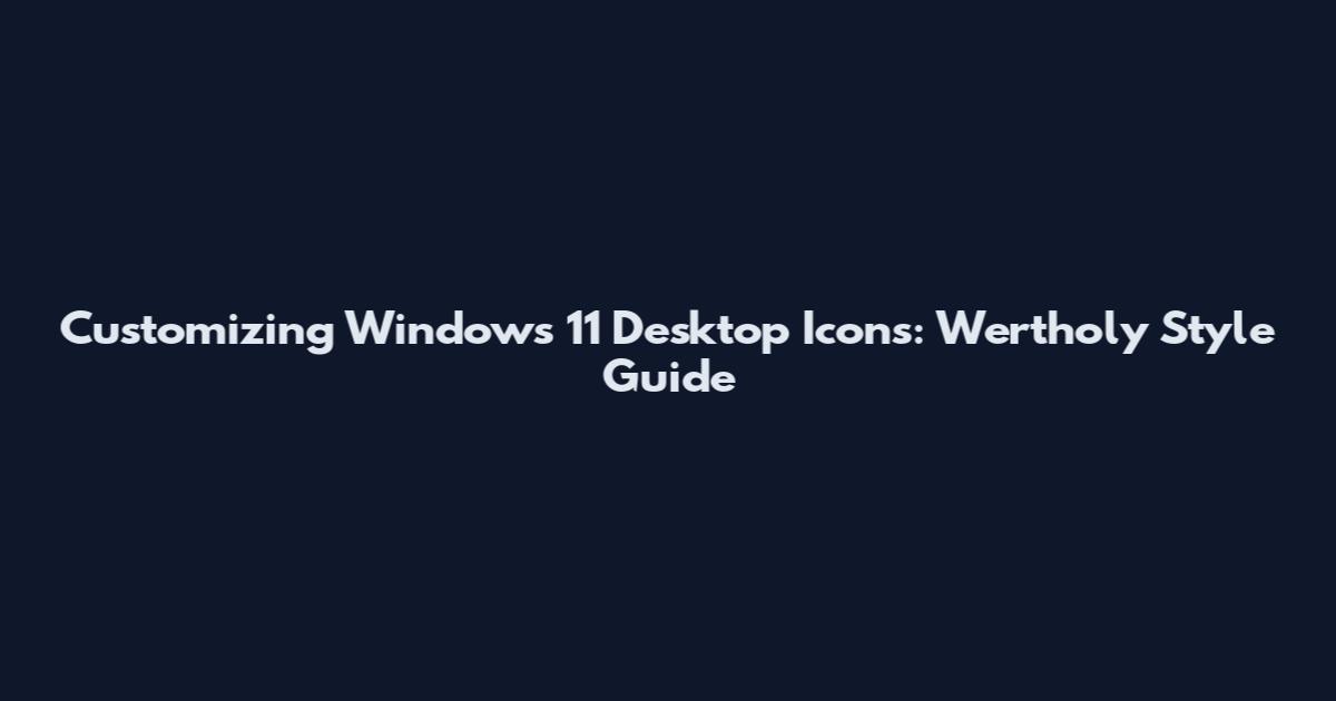 Customizing Windows 11 Desktop Icons: Wertholy Style Guide