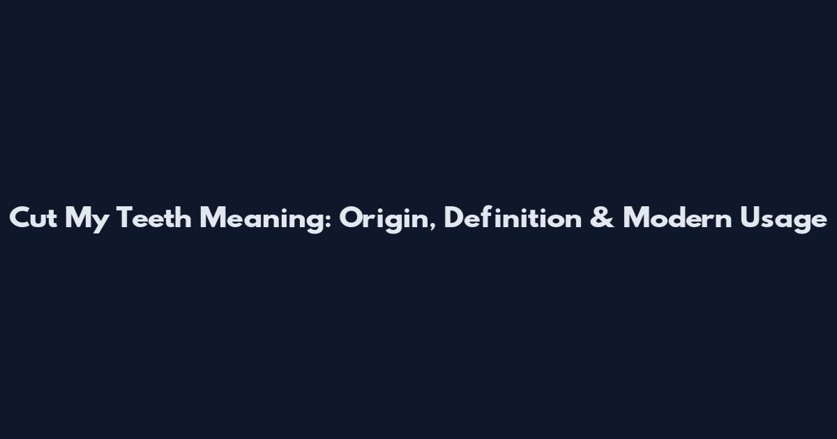 Cut My Teeth Meaning: Origin, Definition & Modern Usage