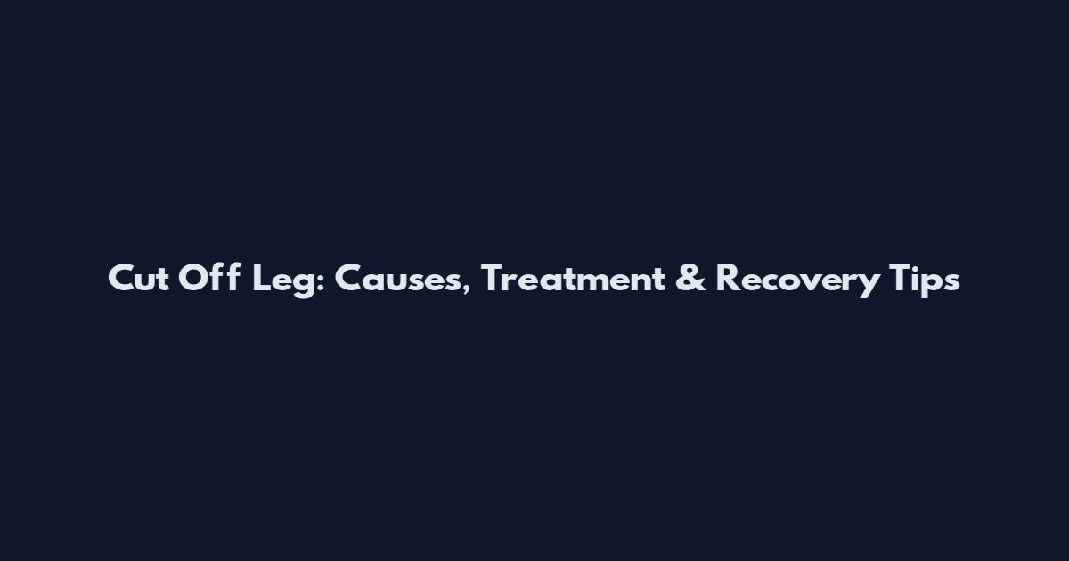 Cut Off Leg: Causes, Treatment & Recovery Tips