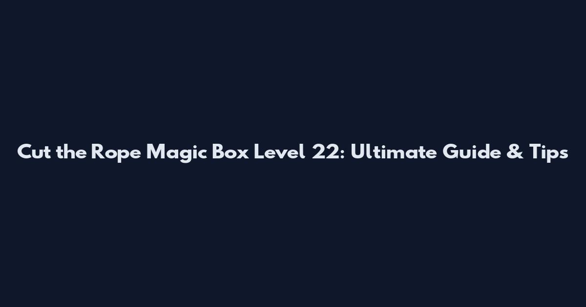 Cut the Rope Magic Box Level 22: Ultimate Guide & Tips