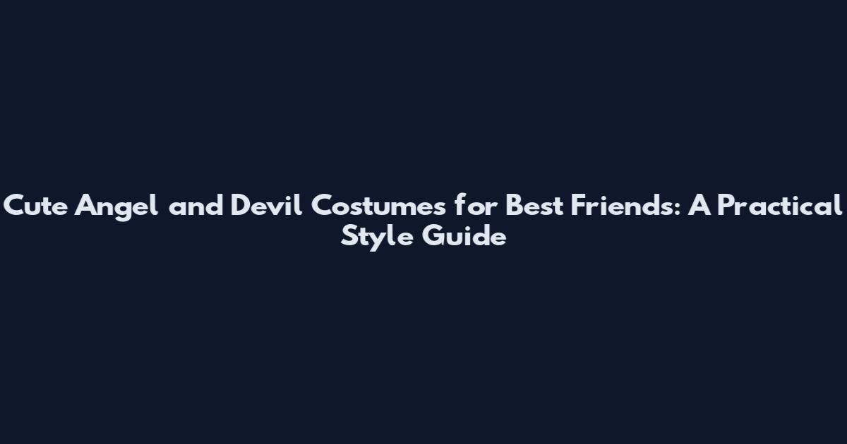 Cute Angel and Devil Costumes for Best Friends: A Practical Style Guide