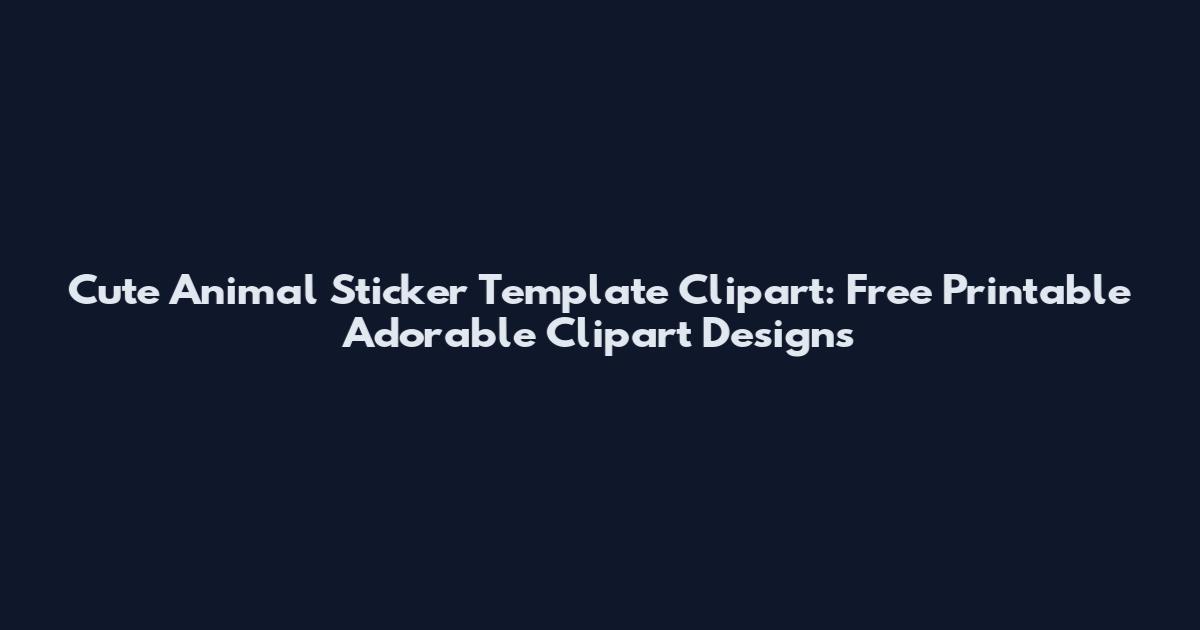 Cute Animal Sticker Template Clipart: Free Printable Adorable Clipart Designs