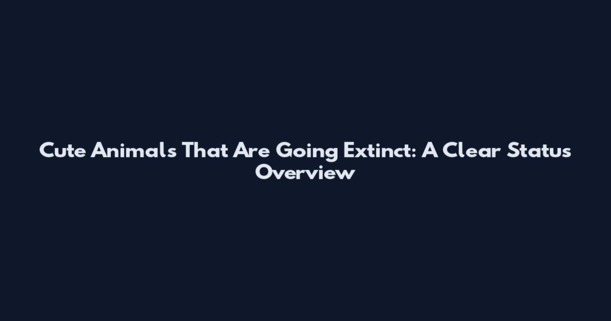 Cute Animals That Are Going Extinct: A Clear Status Overview