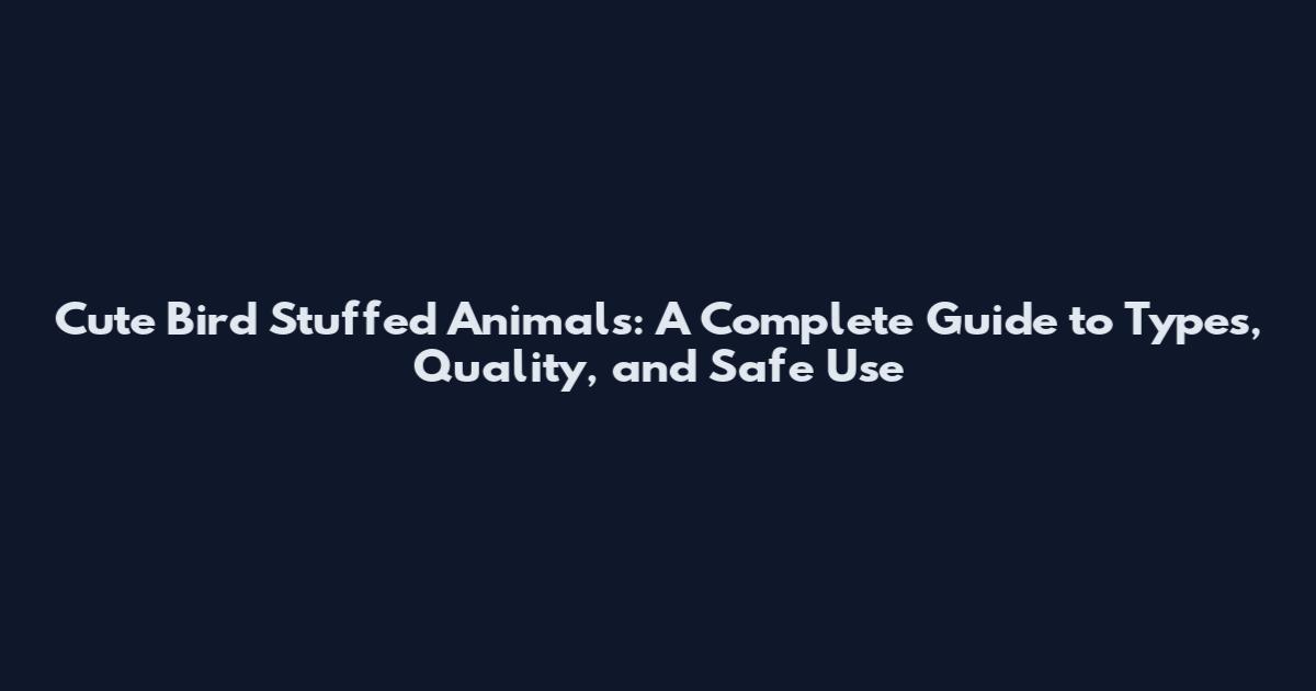 Cute Bird Stuffed Animals: A Complete Guide to Types, Quality, and Safe Use