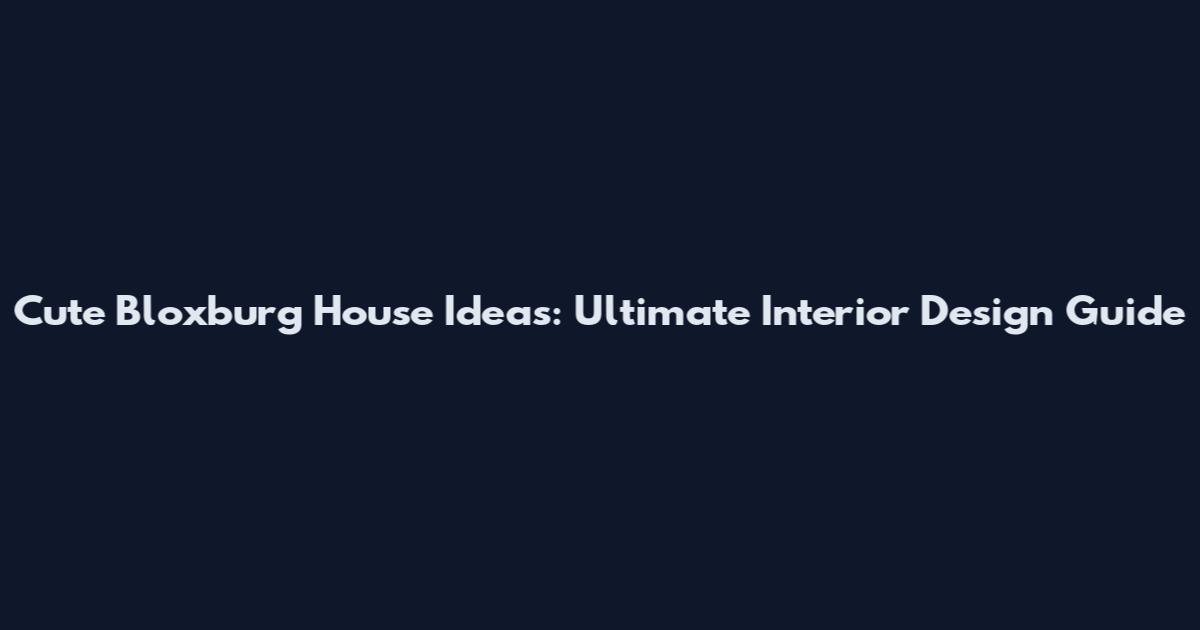 Cute Bloxburg House Ideas: Ultimate Interior Design Guide