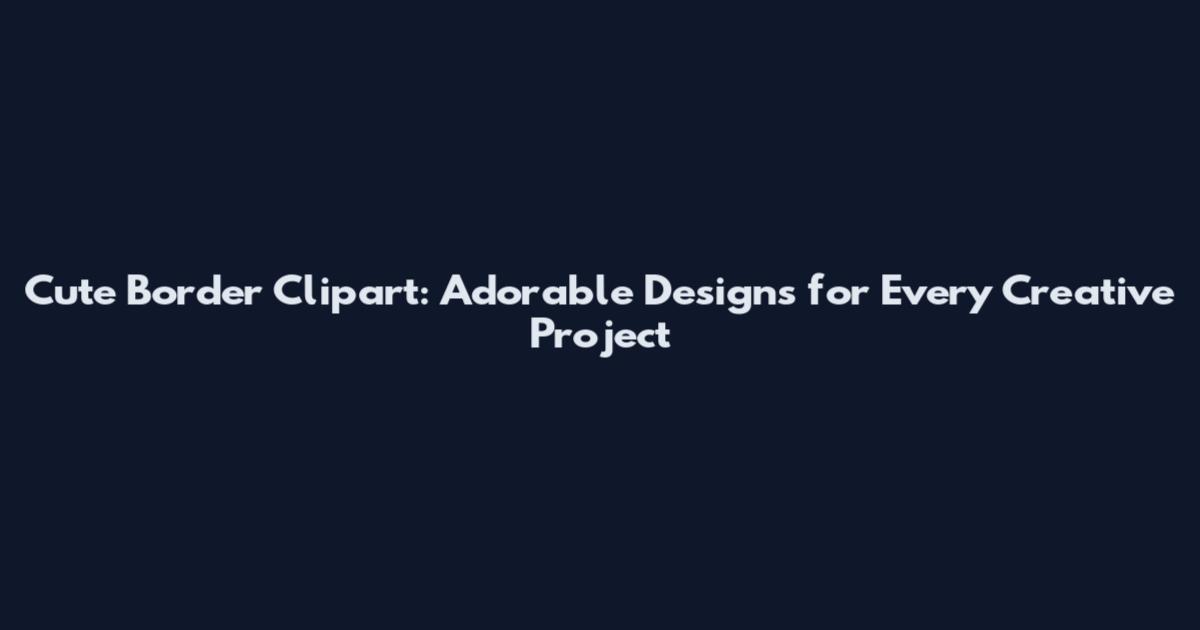 Cute Border Clipart: Adorable Designs for Every Creative Project
