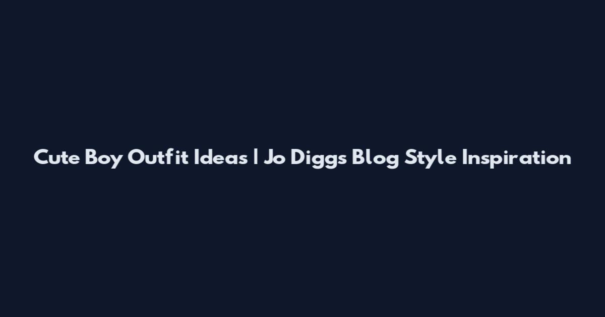 Cute Boy Outfit Ideas | Jo Diggs Blog Style Inspiration