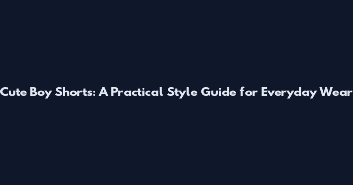 Cute Boy Shorts: A Practical Style Guide for Everyday Wear