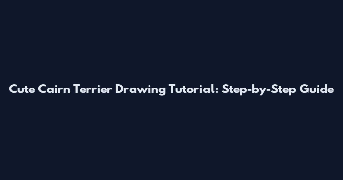 Cute Cairn Terrier Drawing Tutorial: Step-by-Step Guide