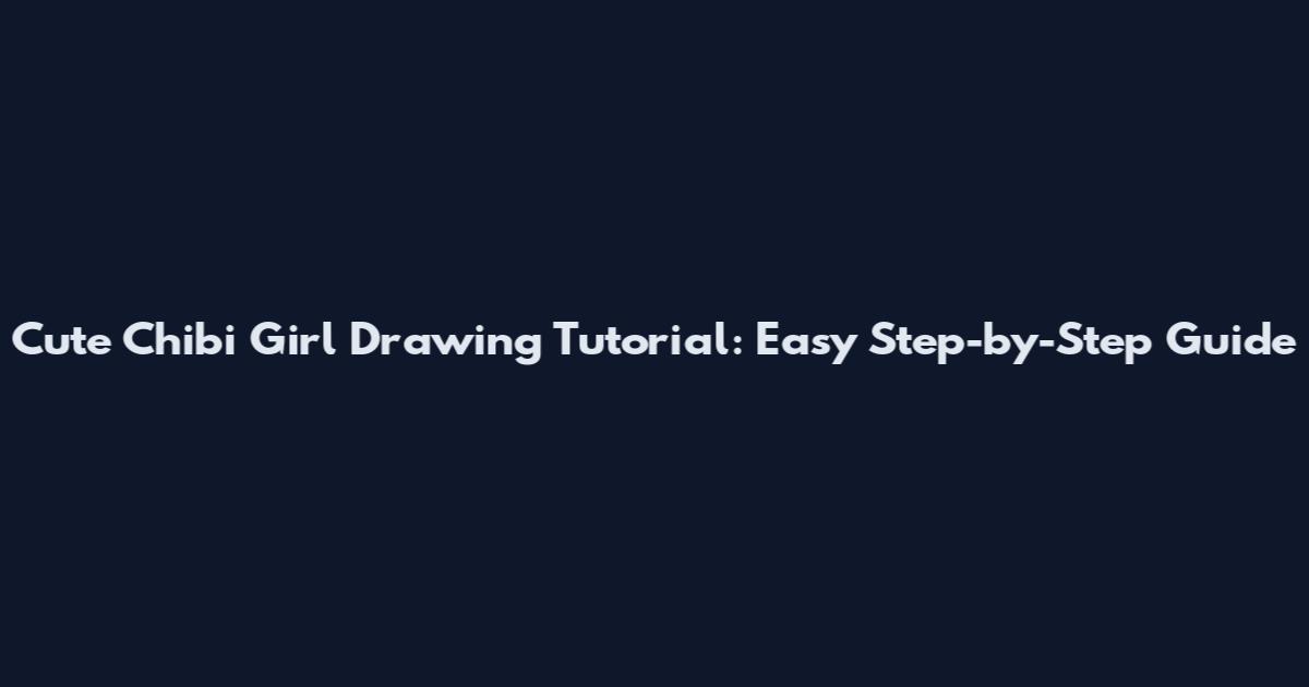 Cute Chibi Girl Drawing Tutorial: Easy Step-by-Step Guide