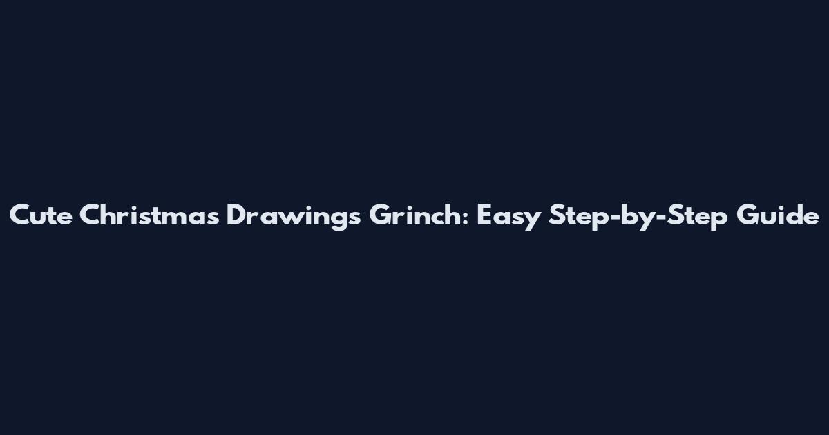 Cute Christmas Drawings Grinch: Easy Step-by-Step Guide