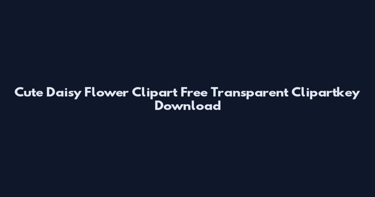 Cute Daisy Flower Clipart Free Transparent Clipartkey Download