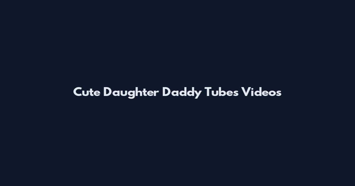 Cute Daughter Daddy Tubes Videos