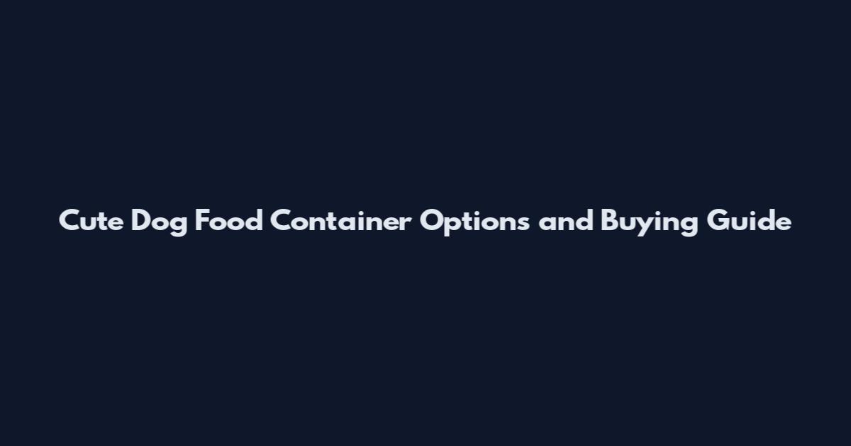 Cute Dog Food Container Options and Buying Guide