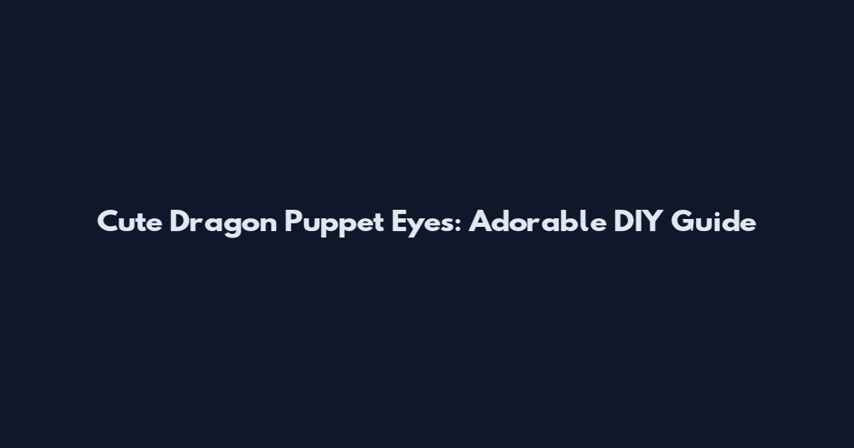 Cute Dragon Puppet Eyes: Adorable DIY Guide