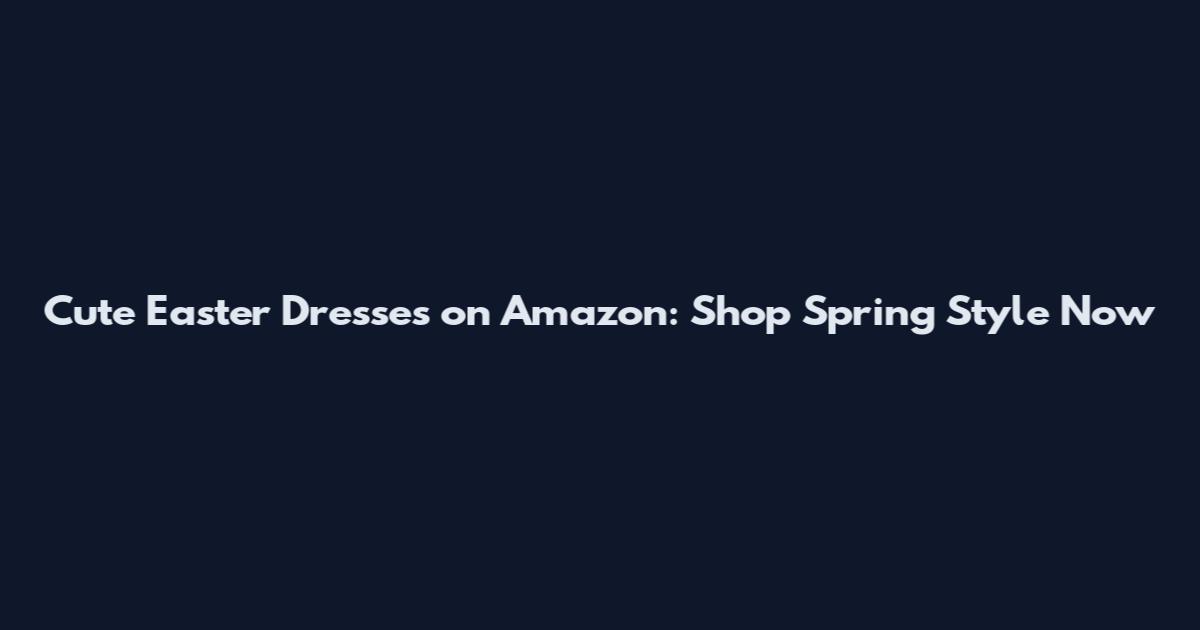 Cute Easter Dresses on Amazon: Shop Spring Style Now