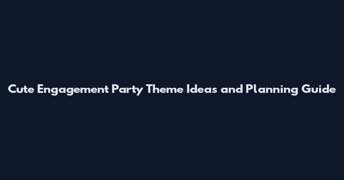 Cute Engagement Party Theme Ideas and Planning Guide