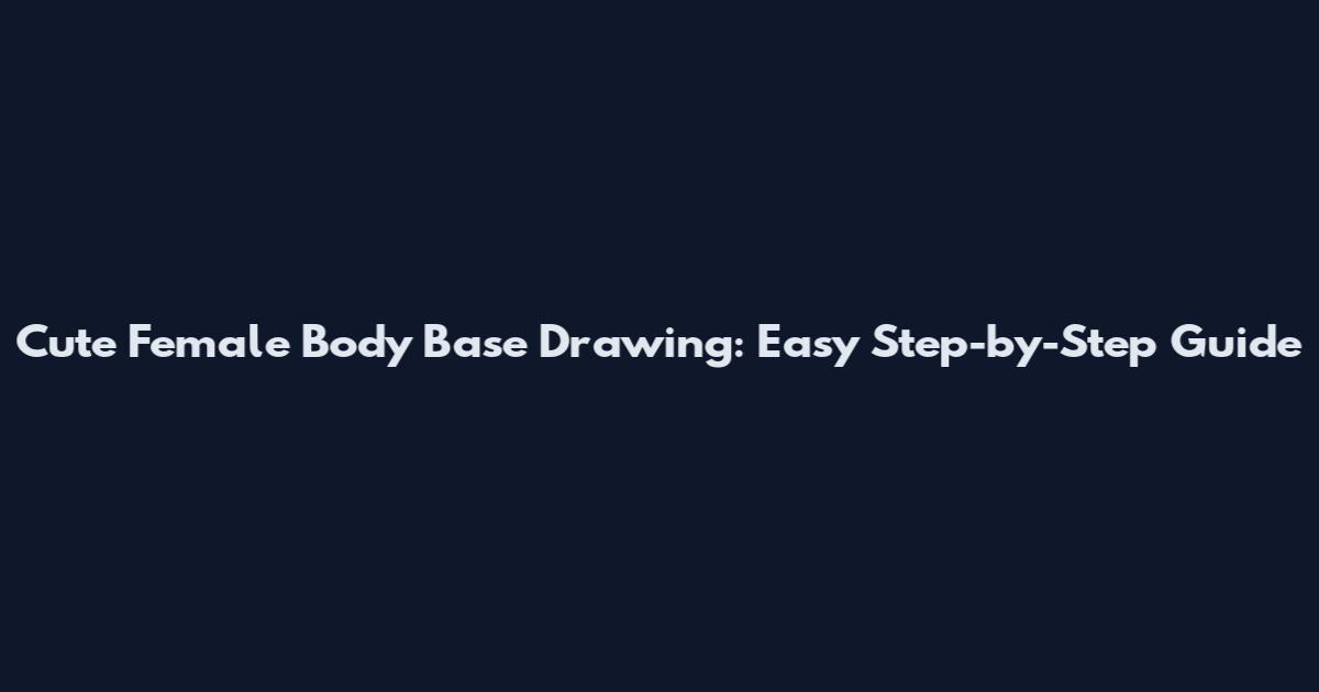 Cute Female Body Base Drawing: Easy Step-by-Step Guide