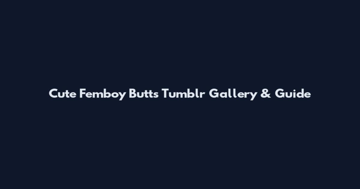 Cute Femboy Butts Tumblr Gallery & Guide
