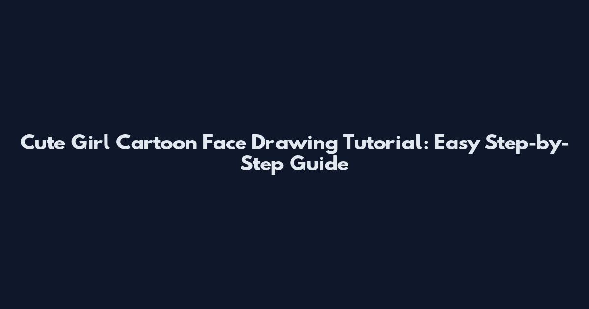 Cute Girl Cartoon Face Drawing Tutorial: Easy Step-by-Step Guide