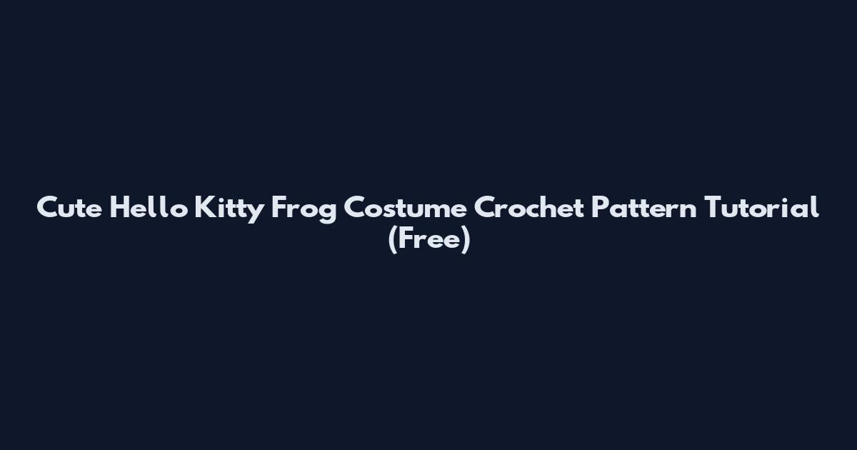 Cute Hello Kitty Frog Costume Crochet Pattern Tutorial (Free)