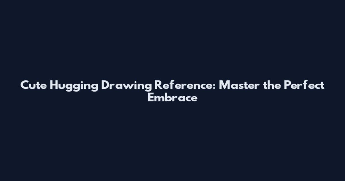 Cute Hugging Drawing Reference: Master the Perfect Embrace