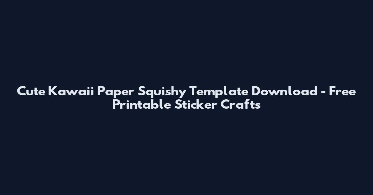 Cute Kawaii Paper Squishy Template Download - Free Printable Sticker Crafts