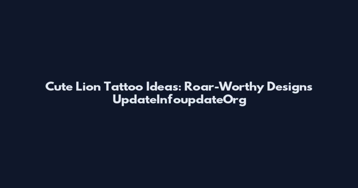 Cute Lion Tattoo Ideas: Roar-Worthy Designs UpdateInfoupdateOrg