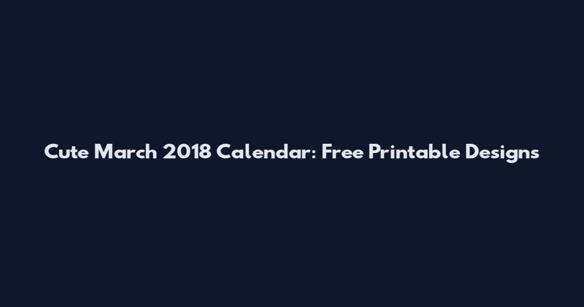 Cute March 2018 Calendar: Free Printable Designs