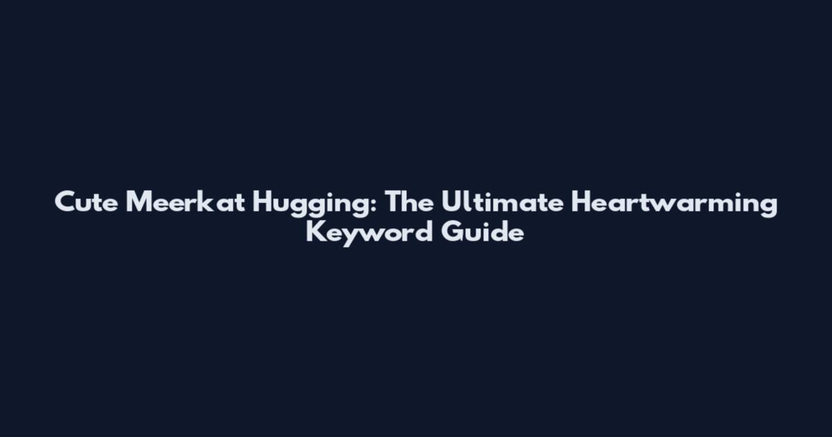 Cute Meerkat Hugging: The Ultimate Heartwarming Keyword Guide