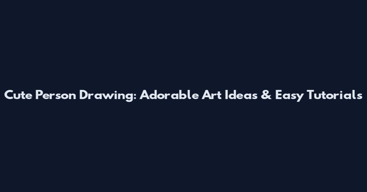 Cute Person Drawing: Adorable Art Ideas & Easy Tutorials