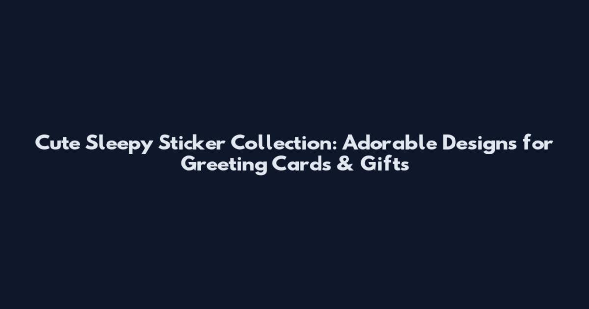 Cute Sleepy Sticker Collection: Adorable Designs for Greeting Cards & Gifts