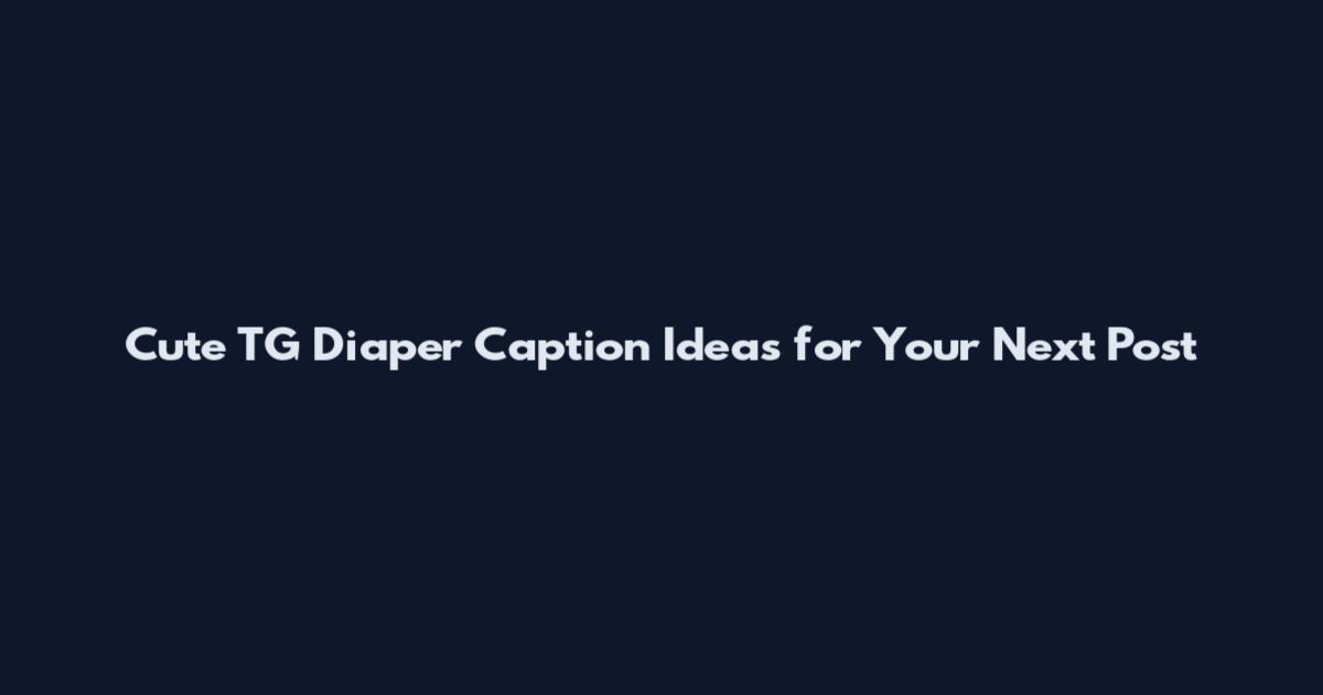 Cute TG Diaper Caption Ideas for Your Next Post