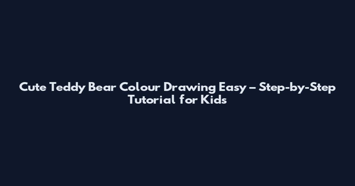 Cute Teddy Bear Colour Drawing Easy – Step-by-Step Tutorial for Kids