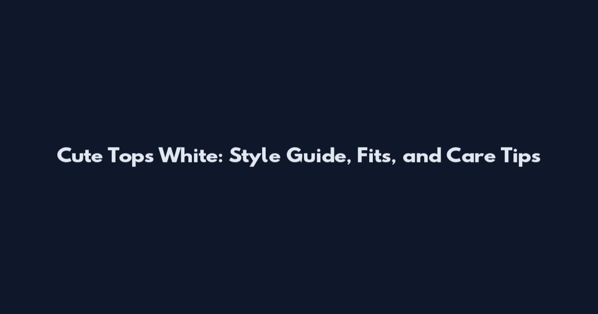 Cute Tops White: Style Guide, Fits, and Care Tips