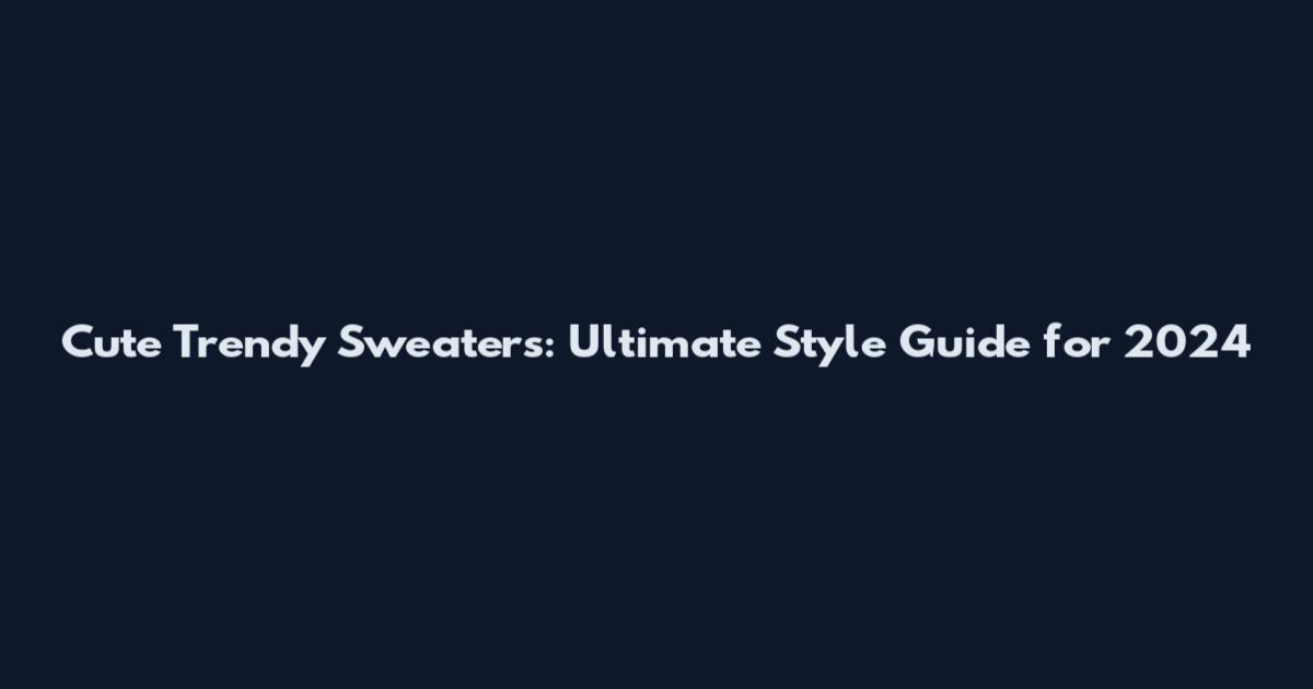 Cute Trendy Sweaters: Ultimate Style Guide for 2024