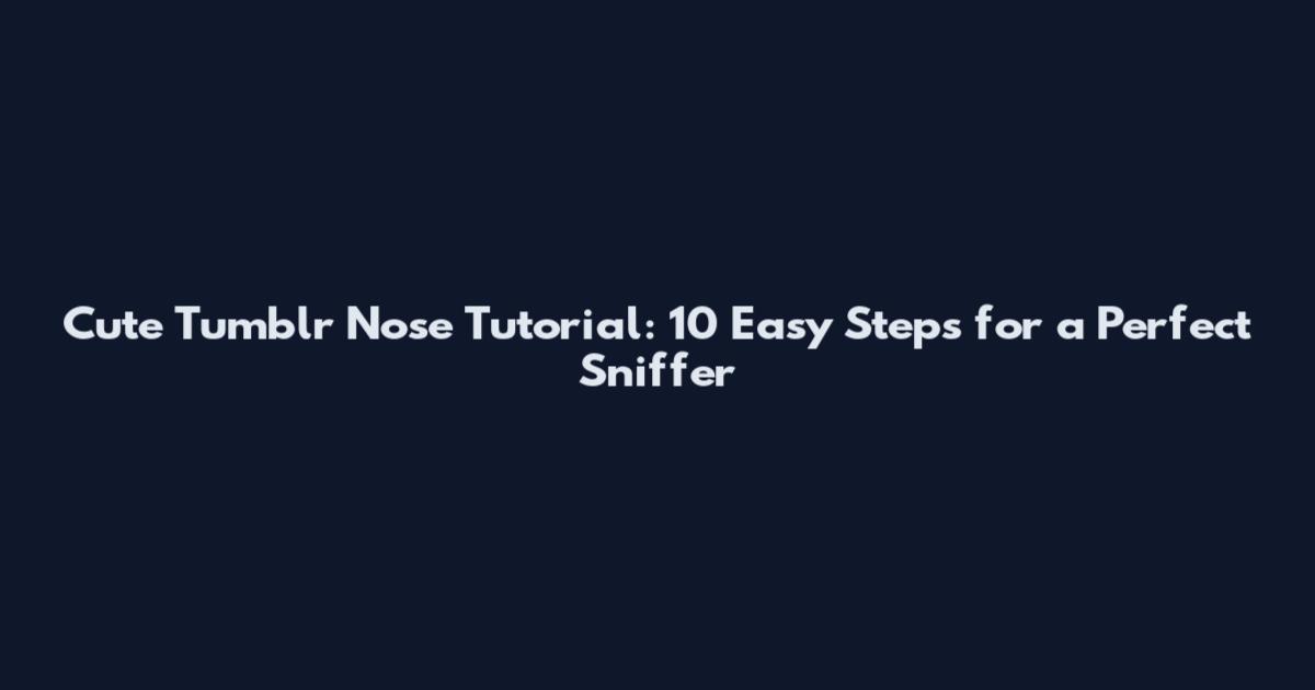 Cute Tumblr Nose Tutorial: 10 Easy Steps for a Perfect Sniffer