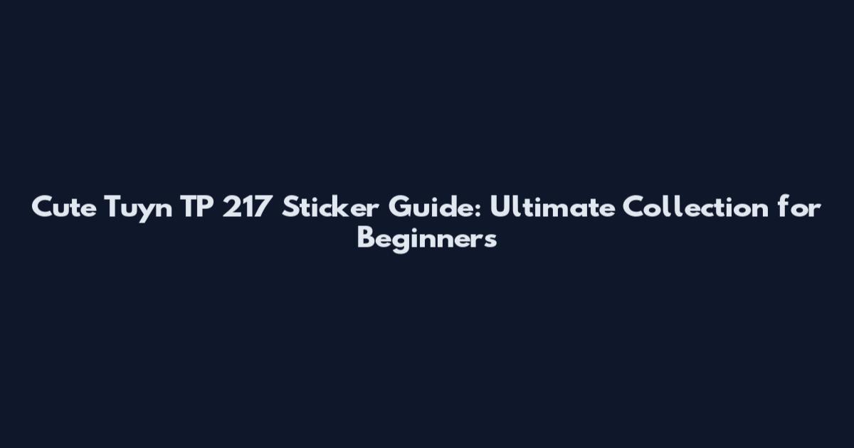 Cute Tuyn TP 217 Sticker Guide: Ultimate Collection for Beginners