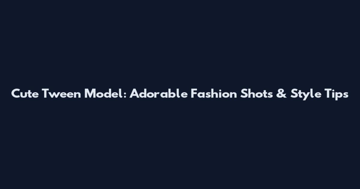 Cute Tween Model: Adorable Fashion Shots & Style Tips