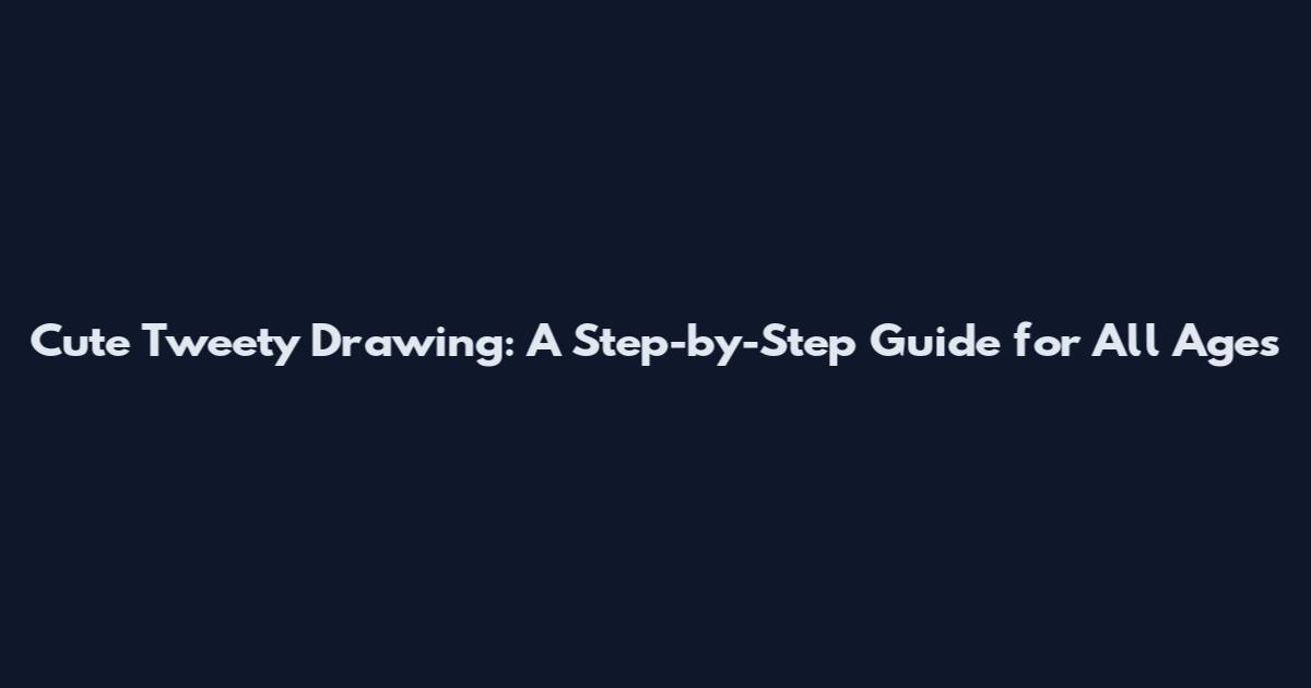 Cute Tweety Drawing: A Step-by-Step Guide for All Ages