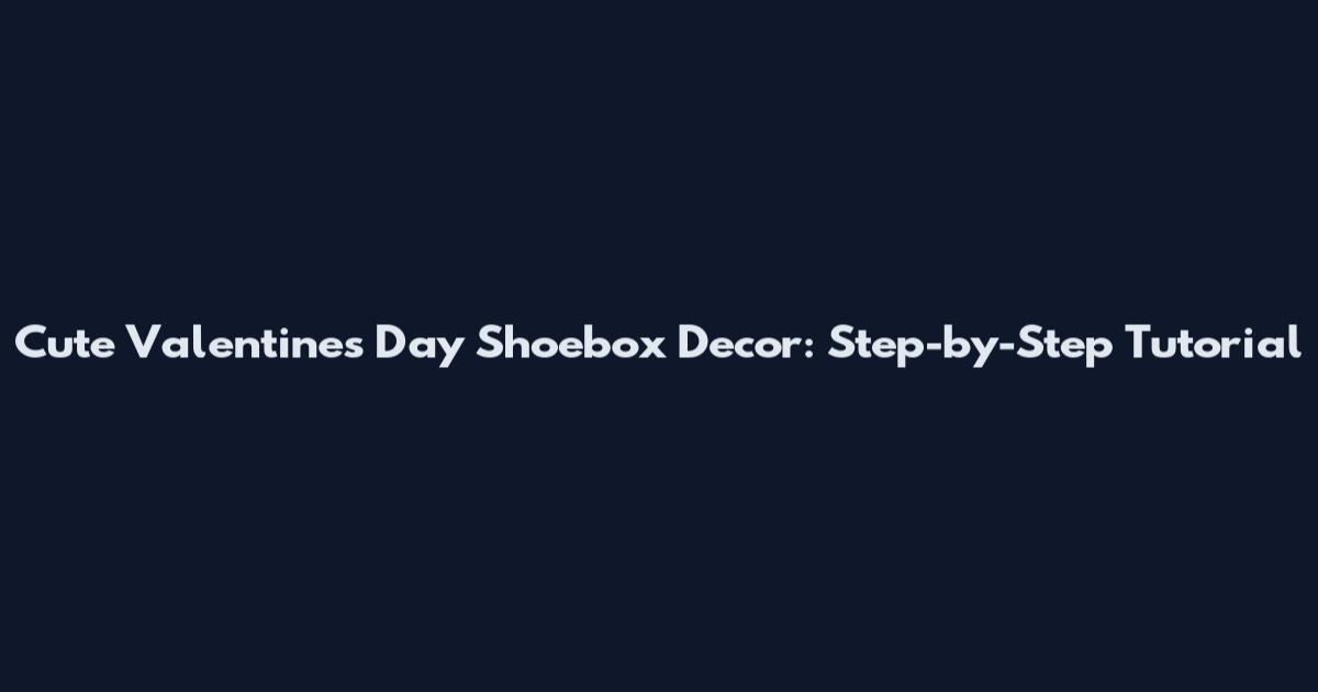 Cute Valentine's Day Shoebox Decor: Step-by-Step Tutorial
