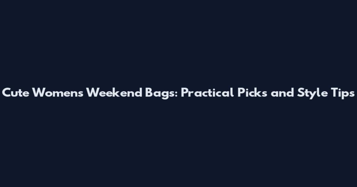 Cute Women's Weekend Bags: Practical Picks and Style Tips